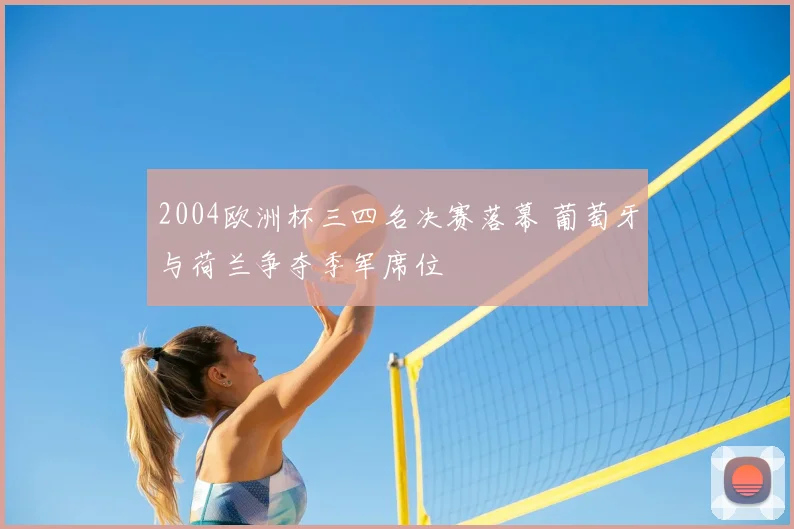 2004欧洲杯三四名决赛落幕 葡萄牙与荷兰争夺季军席位