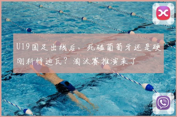 U19国足出线后,死磕葡萄牙还是硬刚科特迪瓦?淘汰赛推演来了