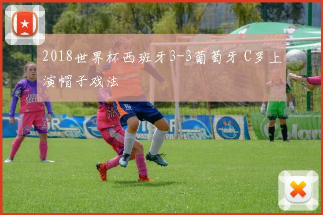 2018世界杯西班牙3-3葡萄牙 C罗上演帽子戏法
