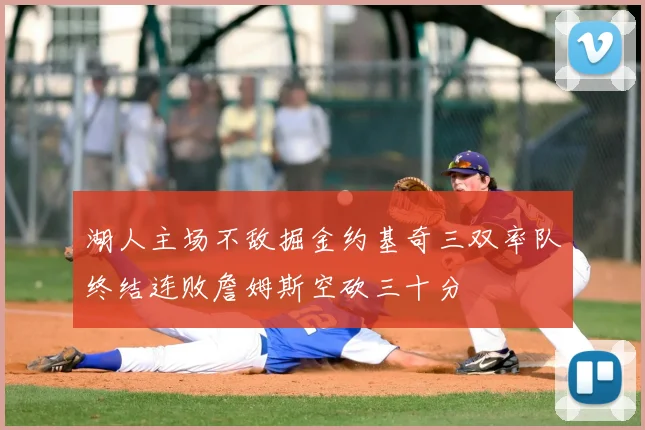 湖人主场不敌掘金约基奇三双率队终结连败詹姆斯空砍三十分