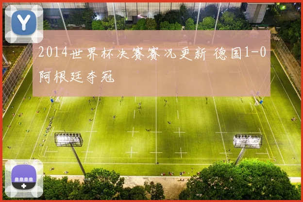2014世界杯决赛赛况更新 德国1-0阿根廷夺冠