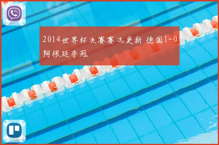 2014世界杯决赛赛况更新 德国1-0阿根廷夺冠