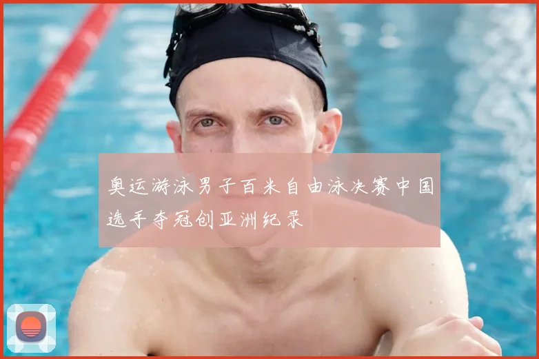 奥运游泳男子百米自由泳决赛中国选手夺冠创亚洲纪录