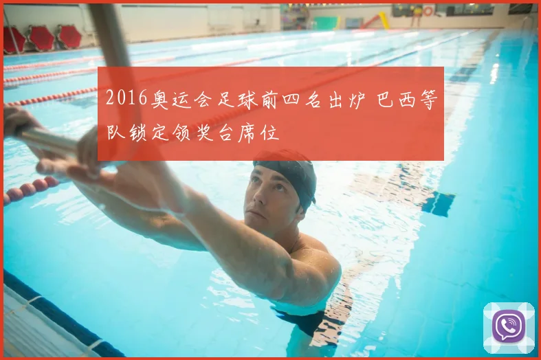 2016奥运会足球前四名出炉 巴西等队锁定领奖台席位