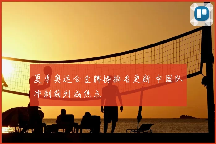 夏季奥运会金牌榜排名更新 中国队冲刺前列成焦点