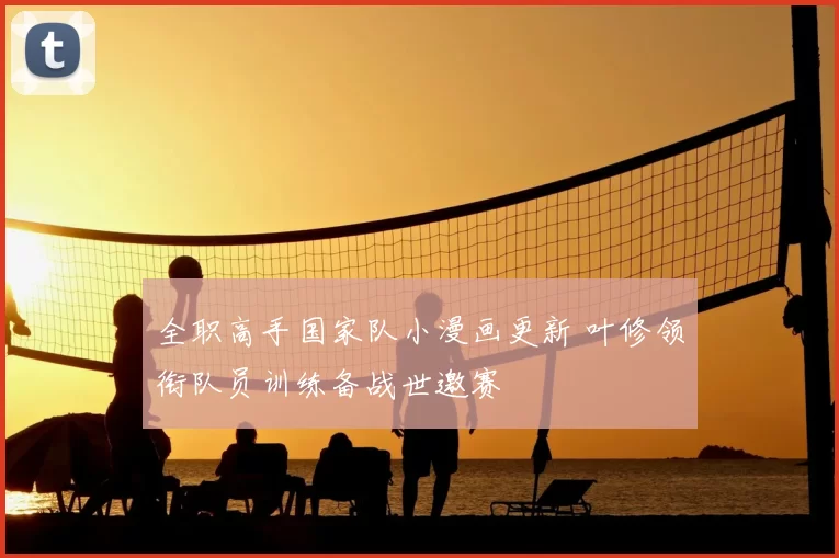 全职高手国家队小漫画更新 叶修领衔队员训练备战世邀赛