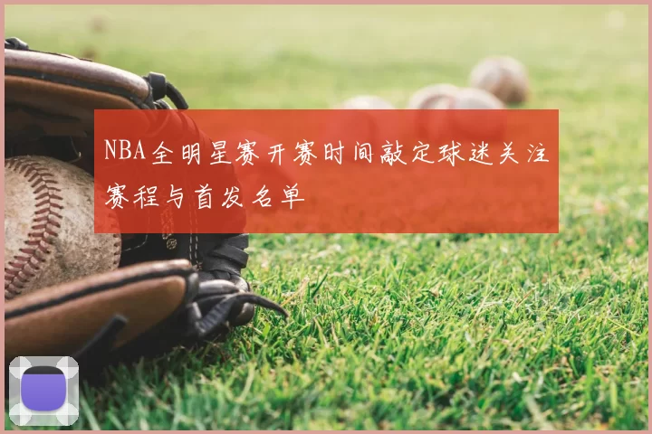 NBA全明星赛开赛时间敲定球迷关注赛程与首发名单