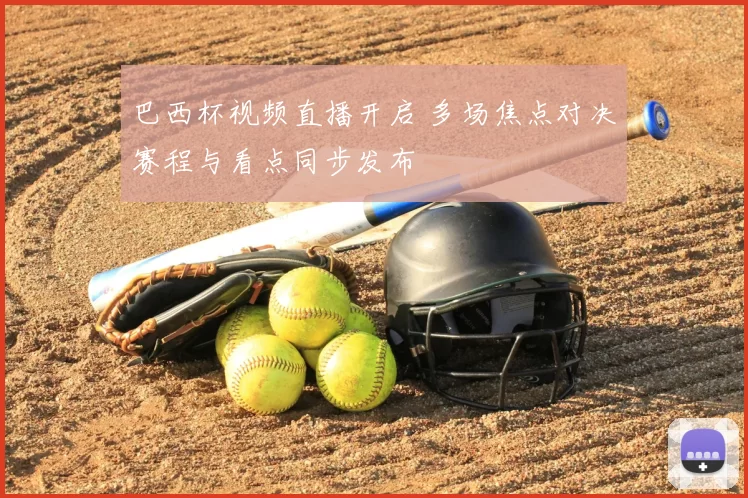 巴西杯视频直播开启 多场焦点对决赛程与看点同步发布