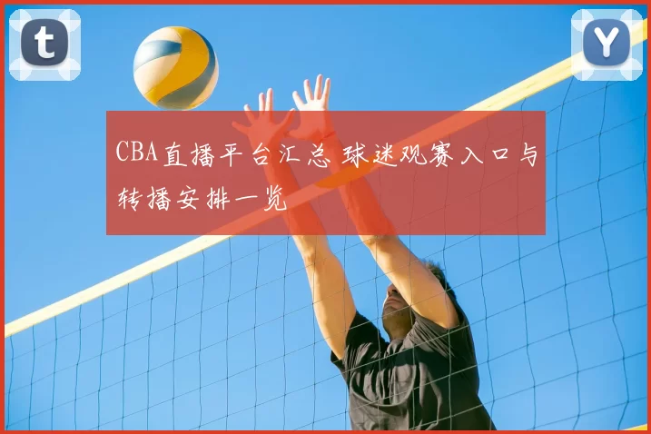 CBA直播平台汇总 球迷观赛入口与转播安排一览