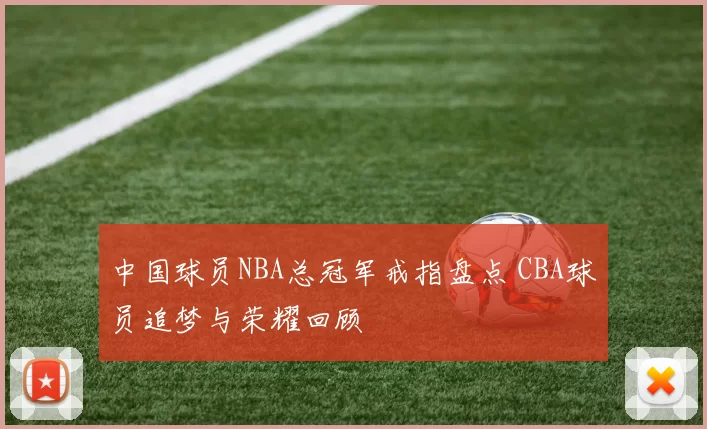 中国球员NBA总冠军戒指盘点 CBA球员追梦与荣耀回顾