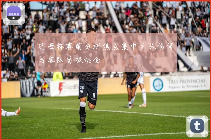 巴西杯赛前分析焦点集中主队伤停与客队晋级机会