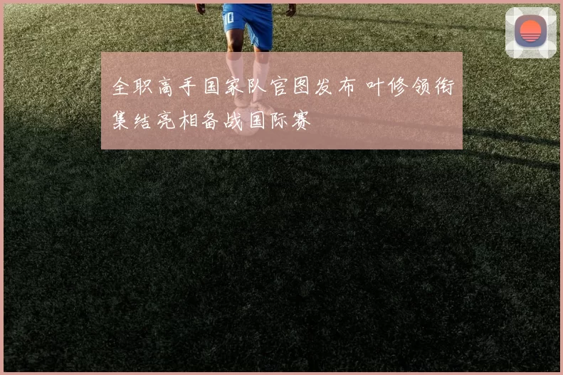全职高手国家队官图发布 叶修领衔集结亮相备战国际赛