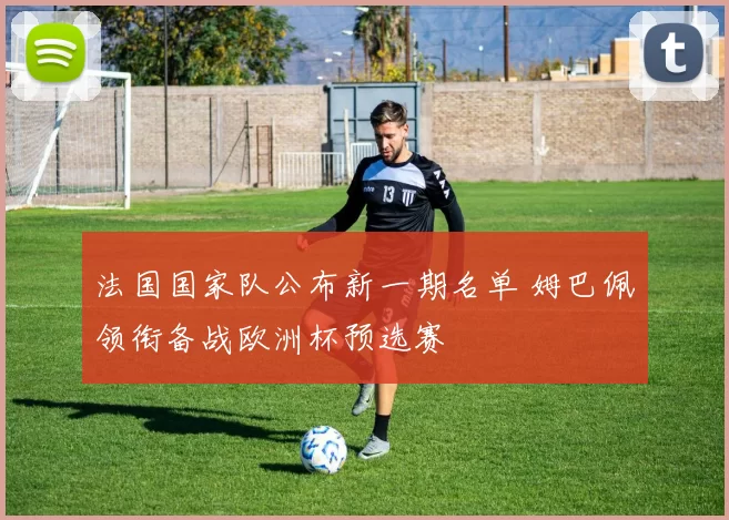 法国国家队公布新一期名单 姆巴佩领衔备战欧洲杯预选赛