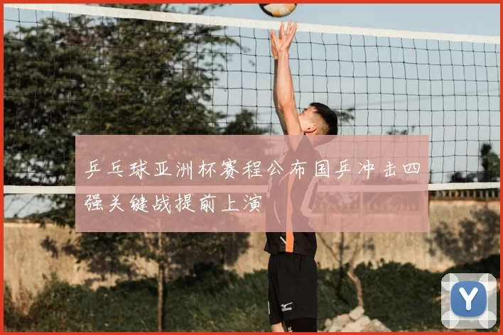 乒乓球亚洲杯赛程公布国乒冲击四强关键战提前上演