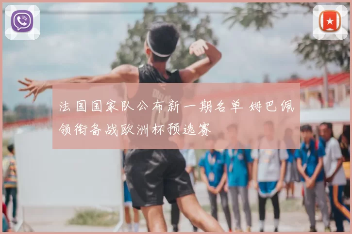 法国国家队公布新一期名单 姆巴佩领衔备战欧洲杯预选赛